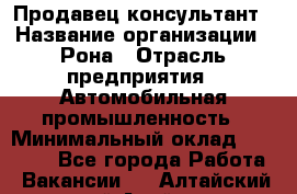 Продавец-консультант › Название организации ­ Рона › Отрасль предприятия ­ Автомобильная промышленность › Минимальный оклад ­ 14 000 - Все города Работа » Вакансии   . Алтайский край,Алейск г.